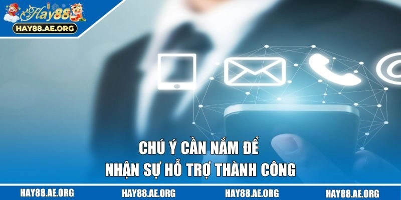 Chú ý cần nắm để nhận sự hỗ trợ thành công