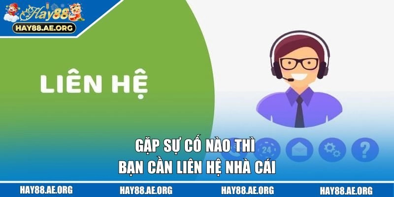 Gặp sự cố nào thì bạn cần liên hệ nhà cái