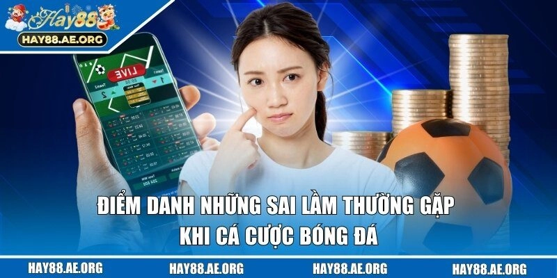 Tổng hợp những sai lầm thường gặp khi cá cược bóng đá