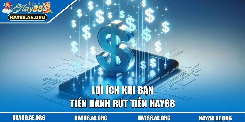 Lợi ích khi bạn tiến hành rút tiền Hay88